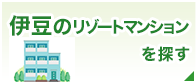 伊豆のリゾートマンションを探す